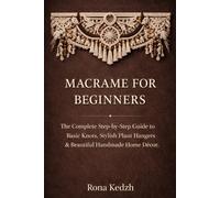 Macramé for Beginners: The Complete Step-by-Step Guide to Basic Knots, Stylish Plant Hangers & Beautiful Handmade Home Décor