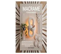 MACRAME FOR BEGINNERS: The Ultimate Step-by-Step Guide to Mastering Macrame Knots, Patterns, and DIY Projects for Home Décor and Handmade Gifts