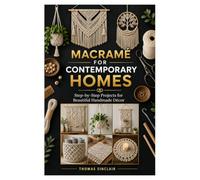 MACRAMÉ FOR CONTEMPORARY HOMES: Step-by-Step Projects for Beautiful Handmade Décor