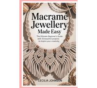 Macramé Jewellery Made Easy: The Ultimate Beginner’s Guide with 12 Beautiful Projects to Inspire Your Creativity