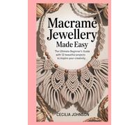 Macramé Jewellery Made Easy: The Ultimate Beginner’s Guide with 12 Beautiful Projects to Inspire Your Creativity