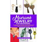 Macramè Jewelry for Beginners: 25+ Handmade Projects and Ideas with HD Illustrations to Create Gorgeous Bracelets, Necklaces, Earrings, and Accessories (Basic Knots and Tutorials Included)