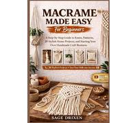 MACRAME MADE EASY FOR BEGINNERS: A Step-by-Step Guide to Knots, Patterns, 20 Stylish Home Projects, and Starting Your Own Handmade Craft Business