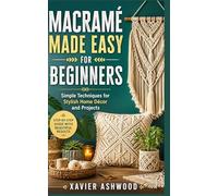 MACRAMÉ MADE EASY FOR BEGINNERS: Simple Techniques for Stylish Home Décor and Projects