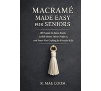 MACRAMÉ MADE EASY FOR SENIORS: DIY Step by Step Guide to Basic Knots Stylish Home Décor Projects, and Stress-Free Crafting for Everyday Life.