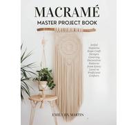 Macramé Master Project Book: Artful Stepwise Rope Craft Designs Covering Decorative Patterns from Entry Level to Proficient Crafters