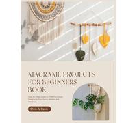 Macramé Projects for Beginners Book: Step-by-Step Guide to Creating Unique Designs for Your Home, Garden, and Wardrobe