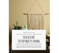 Macramé Techniques Book: Learn the Craft of Knotting with Comprehensive Guides and Unique Projects for Stylish Home Decor
