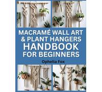 Macramé Wall Art & Plant Hangers Handbook for Beginners: Knotting Projects to Beautify Your Home with Handmade Decor
