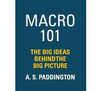 MACRO 101: THE BIG IDEAS BEHIND THE BIG PICTURE