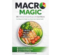 Macro Magic: The Complete Macro-Balanced Cookbook: 300+ Perfectly Portioned Recipes with Exact Macros: Your Blueprint for Weight Loss, Muscle Gain, and Optimal Health