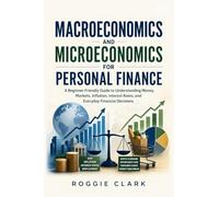 Macroeconomics and Microeconomics for Personal Finance: A Beginner-Friendly Guide to Understanding Money, Markets, Inflation, Interest Rates, and Everyday Financial Decisions