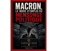 Macron, le mode d’emploi du mensonge politique: Bienvenue dans la République du simulacre ou comment gouverner le vide et appeler ça une réforme