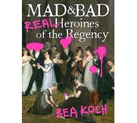 Mad and Bad: Real Heroines of the Regency
