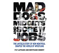 Mad Dogs, Midgets and Screw Jobs: The Untold Story of How Montreal Shaped the World of Wrestling