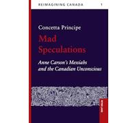 Mad Speculations: Anne Carson’s Messiahs and the Canadian Unconscious: 1