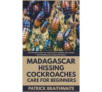 Madagascar Hissing Cockroaches Care for Beginners: The Complete Step-by-Step Guide to Habitat, Diet, Health, and Handling Your Unique Pet Roach