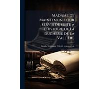Madame de Maintenon, pour servir de suite Ã l'histoire de la duchesse de la Vallière