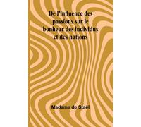De l'influence des passions sur le bonheur des individus et des nations