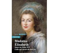 Madame Elisabeth: Soeur de Louis XVI. Celle qui aurait dû être roi