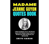 MADAME JEANNE GUYON QUOTES BOOK: A Rich Compilation of over 700 Timeless Quotes from Madame Jeanne Guyon to Sharpen your Faith and Elevate your Spiritual Life