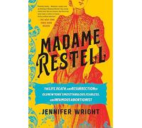 Madame Restell: The Life, Death, and Resurrection of Old New York's Most Fabulous, Fearless, and Infamous Abortionist
