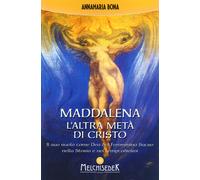 Maddalena. L'altra metà di Cristo. Il suo ruolo come Dea del femminino sac...