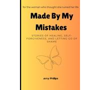 MADE BY MY MISTAKES: Stories of Healing, Self-Forgiveness, and Letting Go of Shame