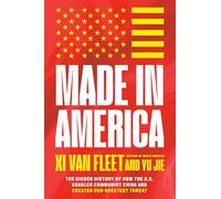 Made in America: The Hidden History of How the U.s. Enabled Communist China and Created Our Greatest Threat
