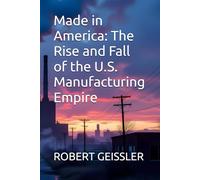 Made in America: The Rise and Fall of the U.S. Manufacturing Empire