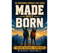 Made Not Born: Inspiring Stories for Teens to Build Unstoppable Confidence, Cultivate a Growth Mindset, and Develop Emotional Resilience for Today's World