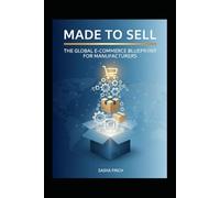 Made to Sell; The Global E-Commerce Blueprint for Manufacturers: The Global E-Commerce Blueprint for Manufacturers; Go from Factory Floor to Marketplace Without a Sales Team