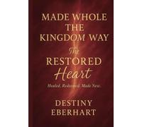 MADE WHOLE THE KINGDOM WAY: The Restored Heart