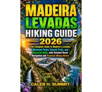 MADEIRA LEVADAS HIKING GUIDE 2026: The Complete Guide to Madeira's Levadas, Mountain Peaks, Coastal Trails, and Waterfall Walks with Detailed Route Navigation and Practical Hiking Advice: 4