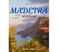 Madeira Reiseführer 2025-2026: Vulkanlandschaften, Küstenwege und versteckte Juwelen im Atlantikparadies Portugals