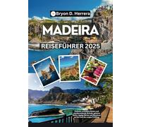 Madeira Reiseführer 2025: Entdecke zerklüftete Küsten und atemberaubende Strände, geheime Dörfer, üppige Gärten und Abenteuer auf der Insel des ewigen Frühlings