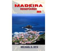 MADEIRA-REISEFÜHRER 2026: Eine Reise durch vulkanische Gipfel, Küstendörfer und üppige Lorbeerwälder.
