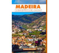 MADEIRA REISEFÜHRER 2026: „Entdecken Sie das Beste von Madeira: Kultur, Küche, Abenteuer und unvergessliche Erlebnisse“