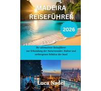 MADEÍRA REISEFÜHRER 2026: Ihr ultimativer Reiseführer zur Erkundung der Naturwunder, Kultur und verborgenen Schätze der Insel
