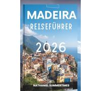 MADEIRA REISEFÜHRER 2026: „Smaragdgrüne Gipfel, Meeresbrisen und der Charme des Atlantiks“
