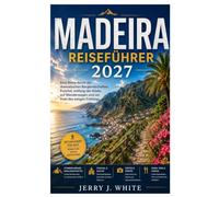 Madeira Reiseführer 2027: Eine Reise durch die dramatischen Berglandschaften, Funchal, entlang der Küste, auf Wanderwegen und zur Insel des ewigen Frühlings.