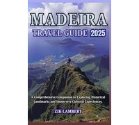 MADEIRA TRAVEL GUIDE 2025: A Comprehensive Companion to Exploring Historical Landmarks and Immersive Cultural Experiences.