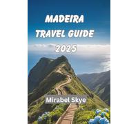 MADEIRA TRAVEL GUIDE 2025: Explore Hidden Peaks, Coastal Roads, and Everything in Between