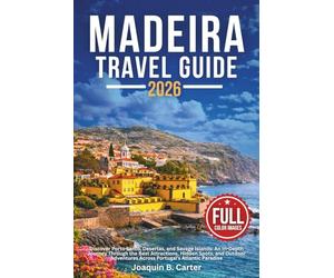 Madeira Travel Guide 2026: Discover Porto Santo, Desertas, and Savage Islands An In-Depth Journey Through the Best Attractions, Hidden Spots, and Outdoor Adventures Across Portugal's Atlantic Paradise