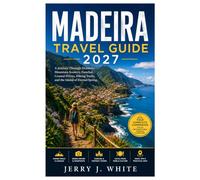 Madeira Travel Guide 2027: A Journey Through Dramatic Mountain Scenery, Funchal, Coastal Drives, Hiking Trails, and the Island of Eternal Spring.