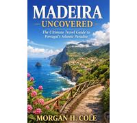 MADEIRA UNCOVERED: The Ultimate Travel Guide to Portugal’s Atlantic Paradise.