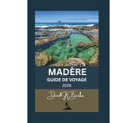 MADÈRE GUIDE DE VOYAGE 2026: Guide pratique du voyageur à la découverte des principaux sites, levadas et secrets locaux de Madère