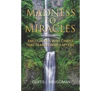 Madness to Miracles: Encounters with Christ That Transformed My Life