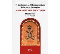Madonna del Soccorso. Montalcino 1718-2018. 3° centenario dell'Incoronazione della Sacra immagine
