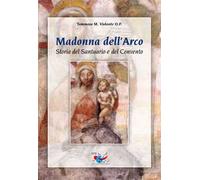 Madonna dell'Arco. Storia del Santuario e del Convento